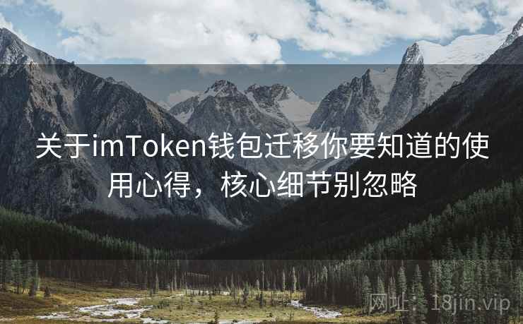 关于imToken钱包迁移你要知道的使用心得，核心细节别忽略